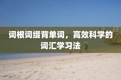 词根词缀背单词，高效科学的词汇学习法