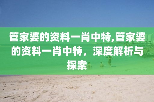 管家婆的资料一肖中特,管家婆的资料一肖中特，深度解析与探索