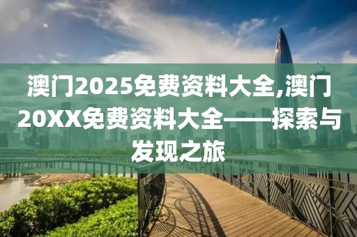 澳门2025免费资料大全,澳门20XX免费资料大全——探索与发现之旅