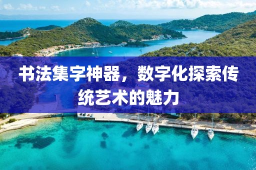 书法集字神器，数字化探索传统艺术的魅力