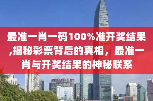 最准一肖一码100%准开奖结果,揭秘彩票背后的真相，最准一肖与开奖结果的神秘联系