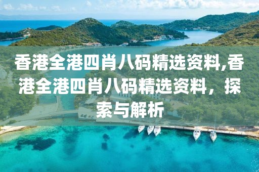 香港全港四肖八码精选资料,香港全港四肖八码精选资料，探索与解析
