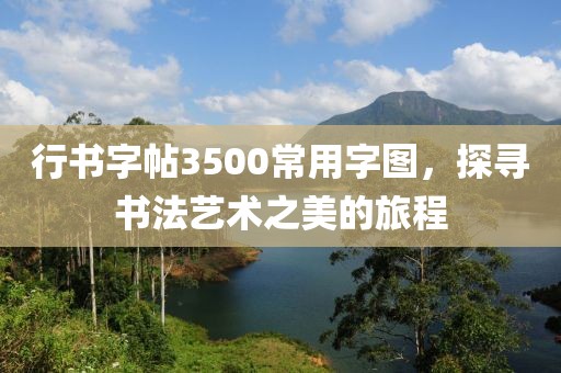 行书字帖3500常用字图，探寻书法艺术之美的旅程