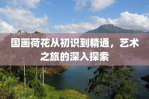 国画荷花从初识到精通，艺术之旅的深入探索