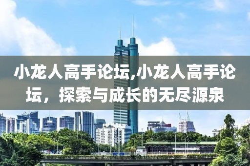 小龙人高手论坛,小龙人高手论坛，探索与成长的无尽源泉