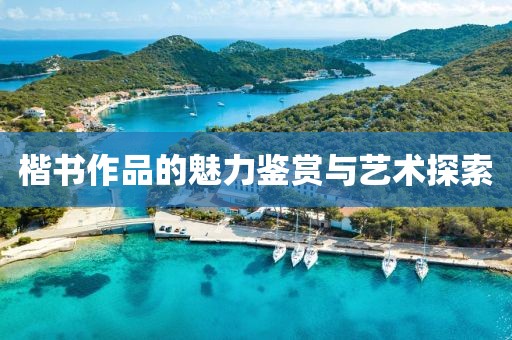 楷书作品的魅力鉴赏与艺术探索