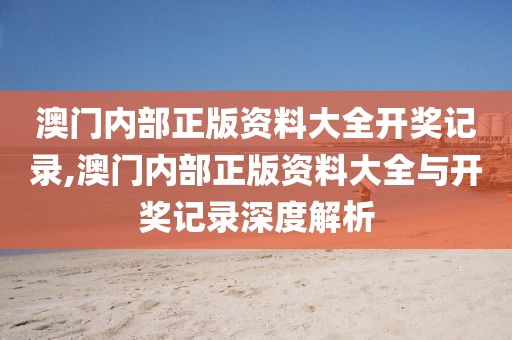 澳门内部正版资料大全开奖记录,澳门内部正版资料大全与开奖记录深度解析