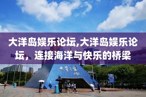 大洋岛娱乐论坛,大洋岛娱乐论坛，连接海洋与快乐的桥梁