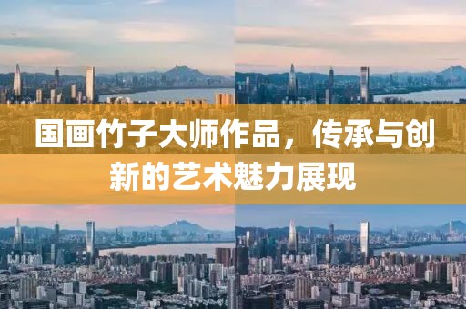 国画竹子大师作品，传承与创新的艺术魅力展现