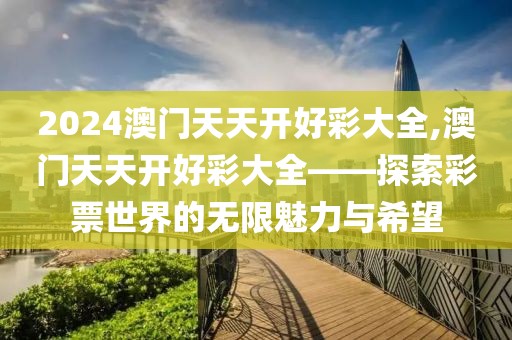 2024澳门天天开好彩大全,澳门天天开好彩大全——探索彩票世界的无限魅力与希望