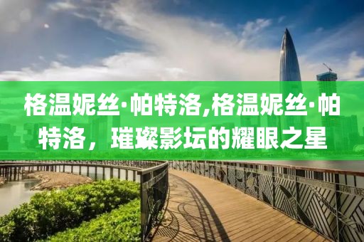 格温妮丝·帕特洛,格温妮丝·帕特洛，璀璨影坛的耀眼之星