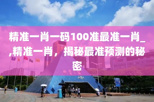 精准一肖一码100准最准一肖_,精准一肖，揭秘最准预测的秘密