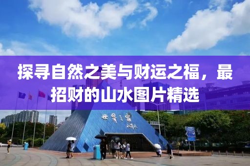 探寻自然之美与财运之福，最招财的山水图片精选