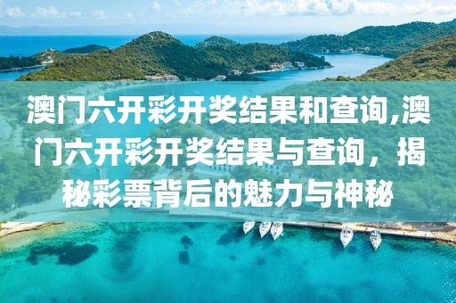澳门六开彩开奖结果和查询,澳门六开彩开奖结果与查询，揭秘彩票背后的魅力与神秘