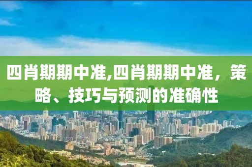 四肖期期中准,四肖期期中准，策略、技巧与预测的准确性
