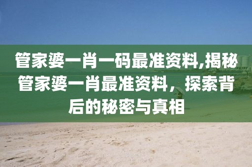 管家婆一肖一码最准资料,揭秘管家婆一肖最准资料，探索背后的秘密与真相