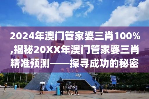 2024年澳门管家婆三肖100%,揭秘20XX年澳门管家婆三肖精准预测——探寻成功的秘密