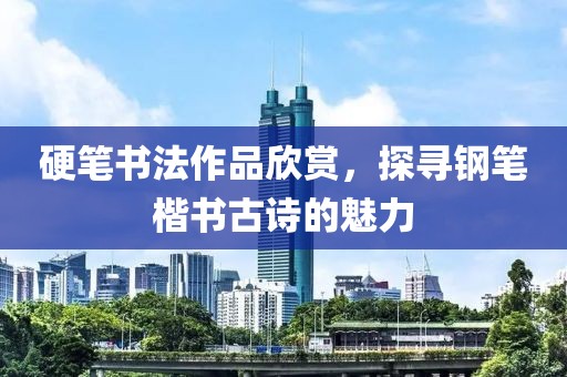 硬笔书法作品欣赏，探寻钢笔楷书古诗的魅力