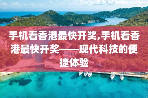 手机看香港最快开奖,手机看香港最快开奖——现代科技的便捷体验