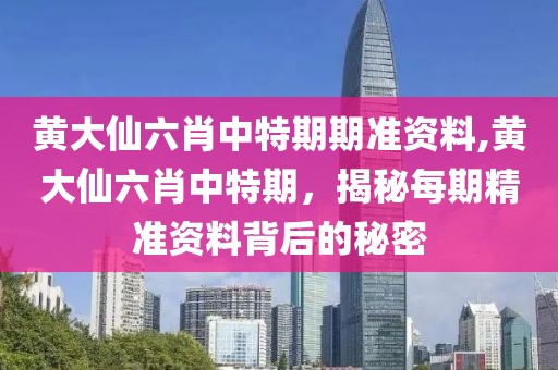 黄大仙六肖中特期期准资料,黄大仙六肖中特期，揭秘每期精准资料背后的秘密