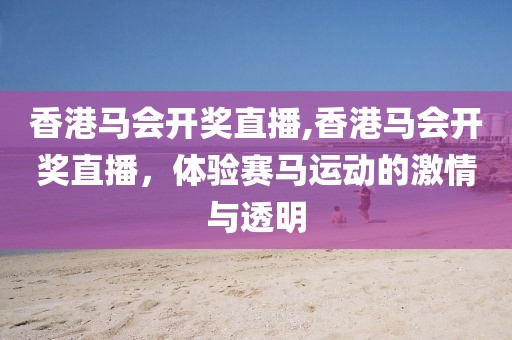 香港马会开奖直播,香港马会开奖直播，体验赛马运动的激情与透明