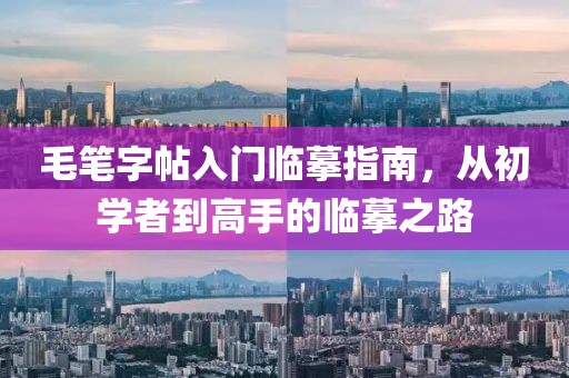 毛笔字帖入门临摹指南，从初学者到高手的临摹之路