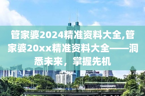 管家婆2024精准资料大全,管家婆20xx精准资料大全——洞悉未来，掌握先机