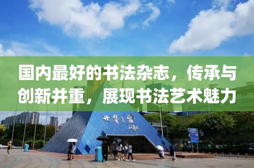 国内最好的书法杂志，传承与创新并重，展现书法艺术魅力