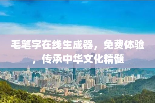 毛笔字在线生成器，免费体验，传承中华文化精髓