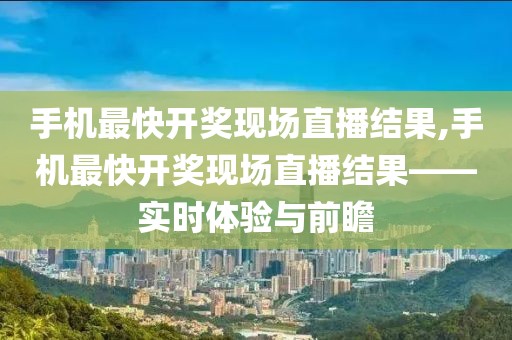 手机最快开奖现场直播结果,手机最快开奖现场直播结果——实时体验与前瞻