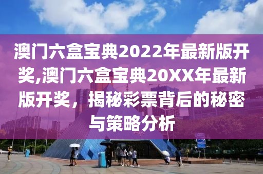 澳门六盒宝典2022年最新版开奖,澳门六盒宝典20XX年最新版开奖，揭秘彩票背后的秘密与策略分析