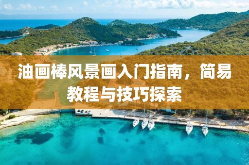 油画棒风景画入门指南，简易教程与技巧探索