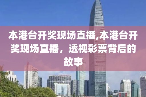本港台开奖现场直播,本港台开奖现场直播，透视彩票背后的故事