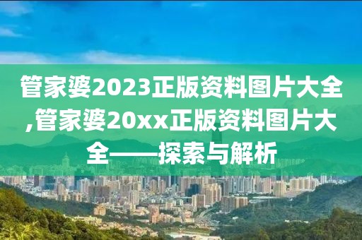 管家婆2023正版资料图片大全,管家婆20xx正版资料图片大全——探索与解析