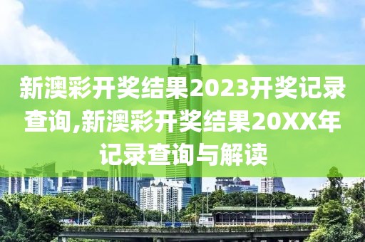 新澳彩开奖结果2023开奖记录查询,新澳彩开奖结果20XX年记录查询与解读