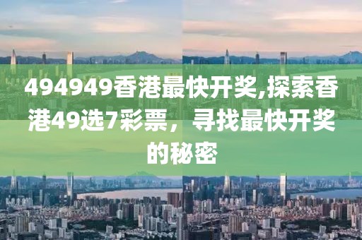 494949香港最快开奖,探索香港49选7彩票，寻找最快开奖的秘密