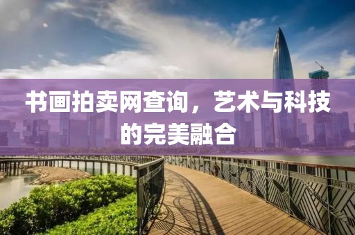 书画拍卖网查询，艺术与科技的完美融合