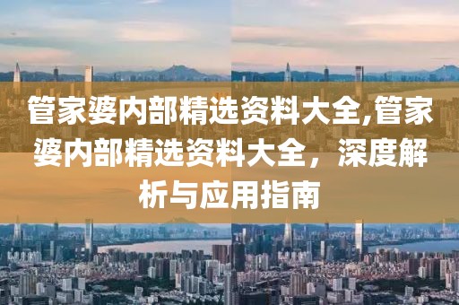 管家婆内部精选资料大全,管家婆内部精选资料大全，深度解析与应用指南