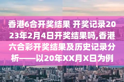 香港6合开奖结果 开奖记录2023年2月4日开奖结果吗,香港六合彩开奖结果及历史记录分析——以20年XX月X日为例