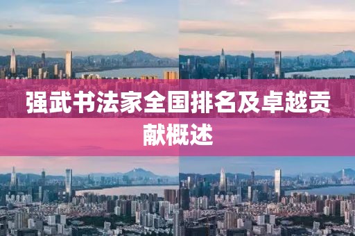 强武书法家全国排名及卓越贡献概述