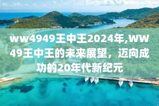 ww4949王中王2024年,WW49王中王的未来展望，迈向成功的20年代新纪元