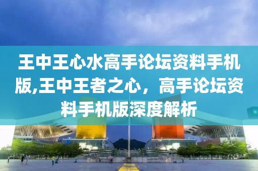 王中王心水高手论坛资料手机版,王中王者之心，高手论坛资料手机版深度解析