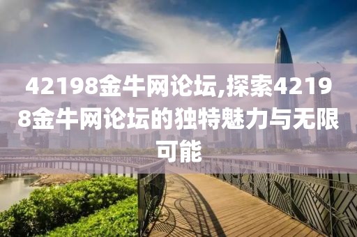 42198金牛网论坛,探索42198金牛网论坛的独特魅力与无限可能