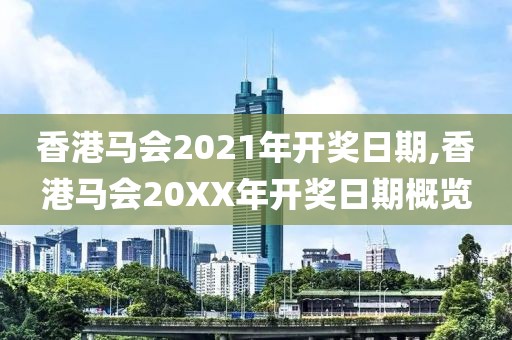 香港马会2021年开奖日期,香港马会20XX年开奖日期概览
