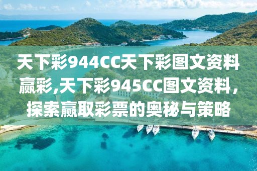 天下彩944CC天下彩图文资料赢彩,天下彩945CC图文资料，探索赢取彩票的奥秘与策略