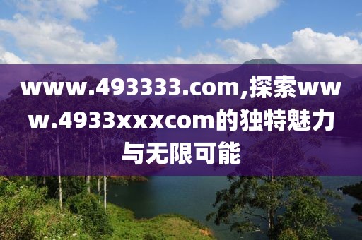 www.493333.com,探索www.4933xxxcom的独特魅力与无限可能