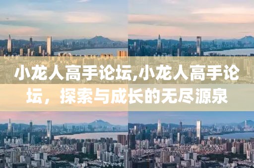 小龙人高手论坛,小龙人高手论坛，探索与成长的无尽源泉