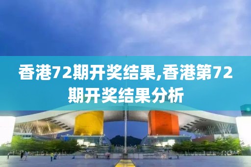 香港72期开奖结果,香港第72期开奖结果分析