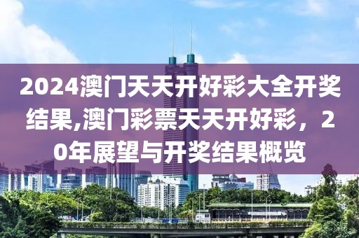 2024澳门天天开好彩大全开奖结果,澳门彩票天天开好彩，20年展望与开奖结果概览