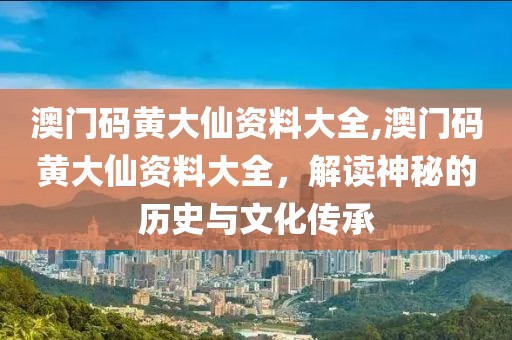 澳门码黄大仙资料大全,澳门码黄大仙资料大全，解读神秘的历史与文化传承